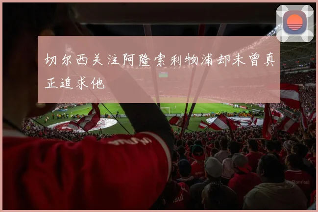 切尔西关注阿隆索利物浦却未曾真正追求他