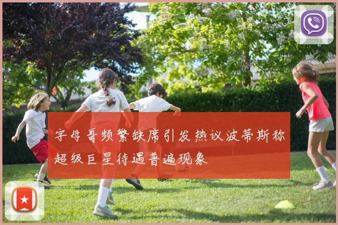 字母哥频繁缺席引发热议波蒂斯称超级巨星待遇普遍现象