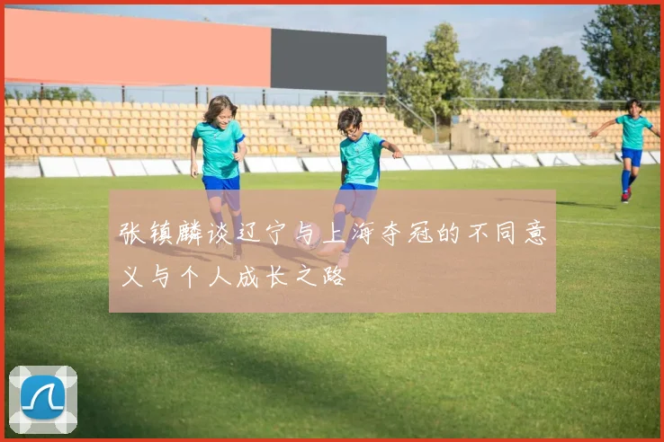 张镇麟谈辽宁与上海夺冠的不同意义与个人成长之路