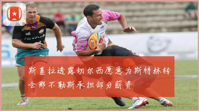 斯基拉透露切尔西愿意为斯特林转会那不勒斯承担部分薪资