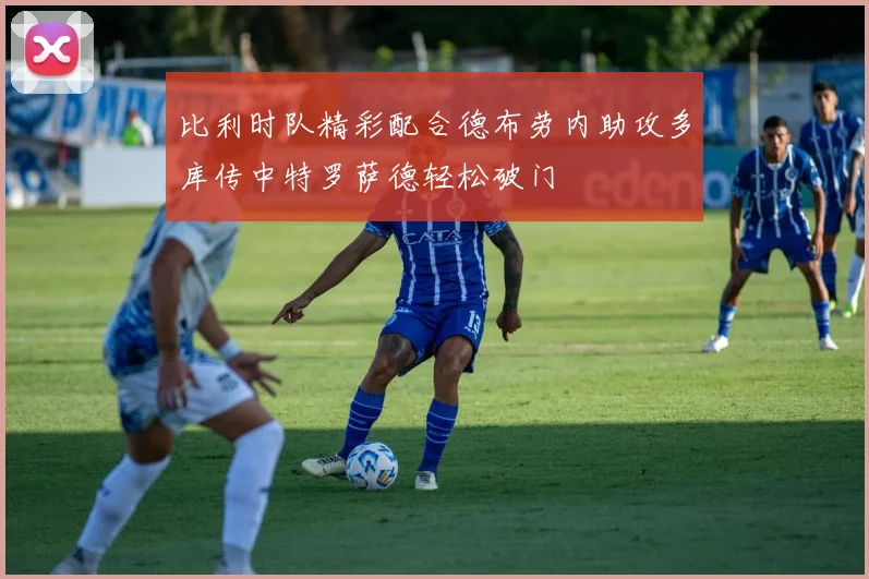 比利时队精彩配合德布劳内助攻多库传中特罗萨德轻松破门